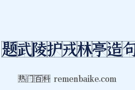 题武陵护戎林亭造句是什么意思的图片
